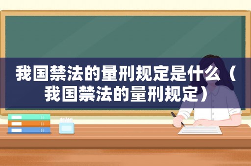 我國(guó)禁法的量刑規(guī)定是什么（我國(guó)禁法的量刑規(guī)定）