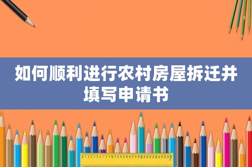 如何順利進(jìn)行農(nóng)村房屋拆遷并填寫申請書
