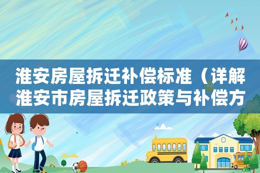 淮安房屋拆遷補(bǔ)償標(biāo)準(zhǔn)（詳解淮安市房屋拆遷政策與補(bǔ)償方法）