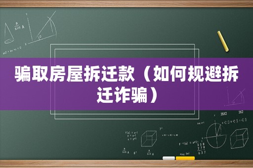 騙取房屋拆遷款（如何規(guī)避拆遷詐騙）