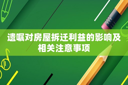 遺囑對(duì)房屋拆遷利益的影響及相關(guān)注意事項(xiàng)