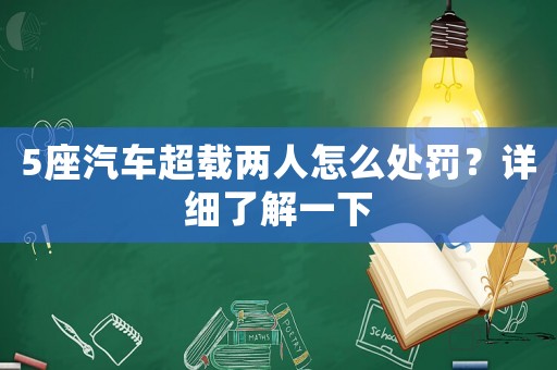 5座汽車(chē)超載兩人怎么處罰？詳細(xì)了解一下