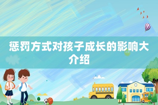 懲罰方式對(duì)孩子成長(zhǎng)的影響大介紹