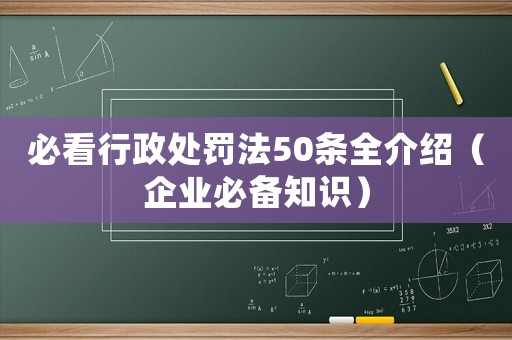 必看行政處罰法50條全介紹（企業(yè)必備知識）