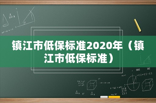 鎮(zhèn)江市低保標準2020年（鎮(zhèn)江市低保標準）