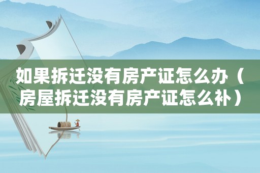如果拆遷沒有房產(chǎn)證怎么辦（房屋拆遷沒有房產(chǎn)證怎么補）