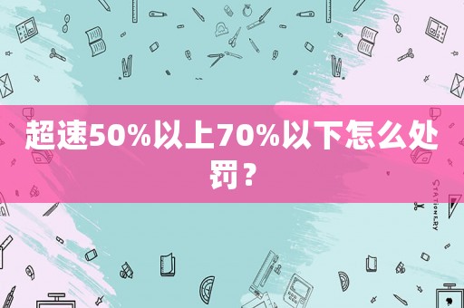超速50%以上70%以下怎么處罰？