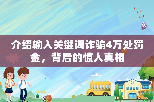 介紹輸入關(guān)鍵詞詐騙4萬處罰金，背后的驚人真相