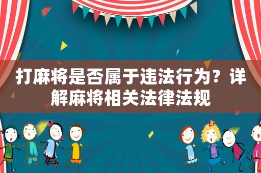 打麻將是否屬于違法行為？詳解麻將相關(guān)法律法規(guī)