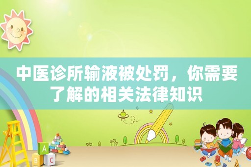 中醫(yī)診所輸液被處罰，你需要了解的相關(guān)法律知識