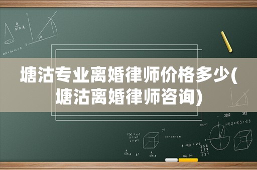 塘沽專業(yè)離婚律師價格多少(塘沽離婚律師咨詢)