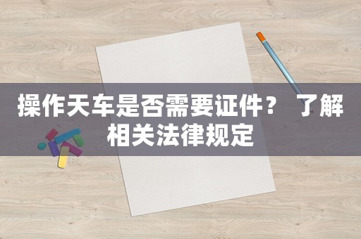 操作天車是否需要證件？ 了解相關(guān)法律規(guī)定