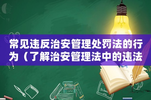 常見違反治安管理處罰法的行為（了解治安管理法中的違法行為及處罰）