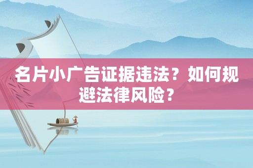 名片小廣告證據(jù)違法？如何規(guī)避法律風(fēng)險？