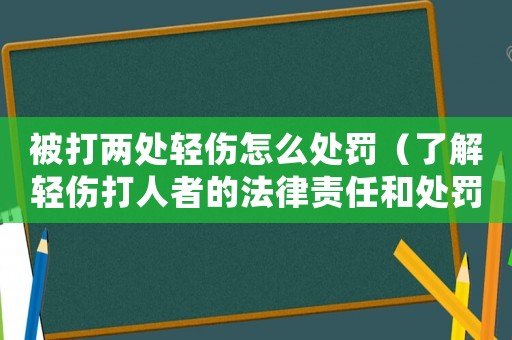 被打兩處輕傷怎么處罰（了解輕傷打人者的法律責(zé)任和處罰方式）