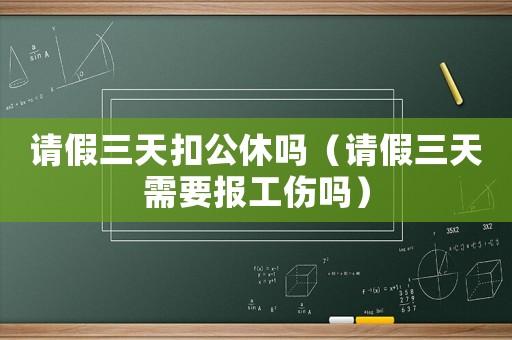 請假三天扣公休嗎（請假三天需要報工傷嗎）