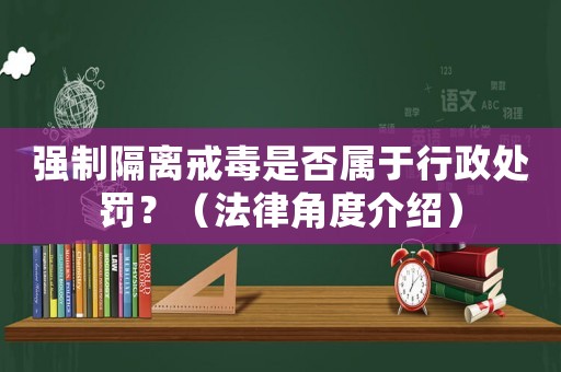強制隔離戒毒是否屬于行政處罰？（法律角度介紹）