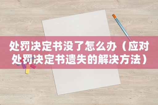 處罰決定書沒了怎么辦（應(yīng)對處罰決定書遺失的解決方法）