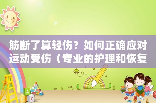 筋斷了算輕傷？如何正確應(yīng)對運動受傷（專業(yè)的護(hù)理和恢復(fù)方法）