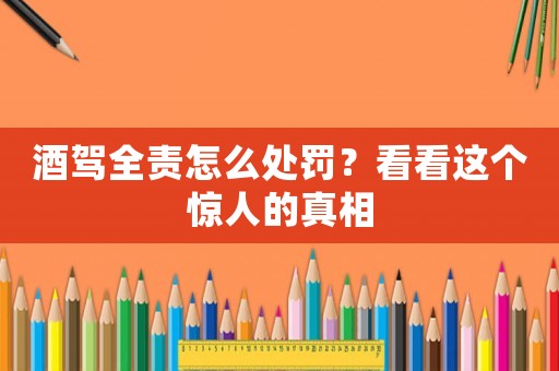 酒駕全責(zé)怎么處罰？看看這個(gè)驚人的真相