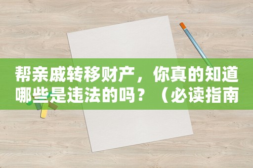 幫親戚轉(zhuǎn)移財(cái)產(chǎn)，你真的知道哪些是違法的嗎？（必讀指南）