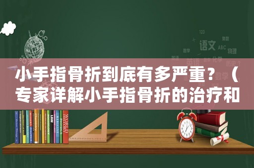 小手指骨折到底有多嚴(yán)重？（專(zhuān)家詳解小手指骨折的治療和康復(fù)）