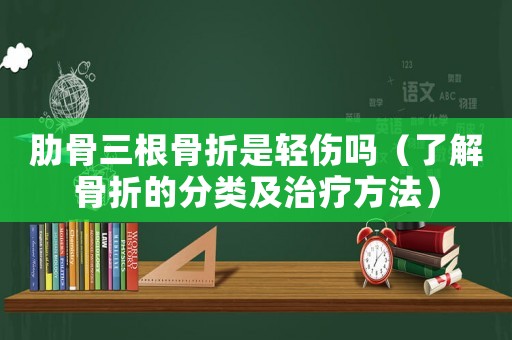 肋骨三根骨折是輕傷嗎（了解骨折的分類及治療方法）