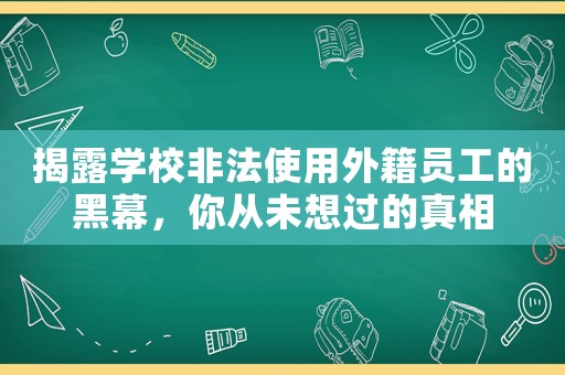 揭露學(xué)校非法使用外籍員工的黑幕，你從未想過的真相