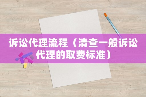 訴訟代理流程（清查一般訴訟代理的取費(fèi)標(biāo)準(zhǔn)）