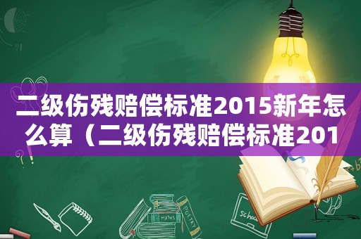 二級(jí)傷殘賠償標(biāo)準(zhǔn)2015新年怎么算（二級(jí)傷殘賠償標(biāo)準(zhǔn)2015新年）