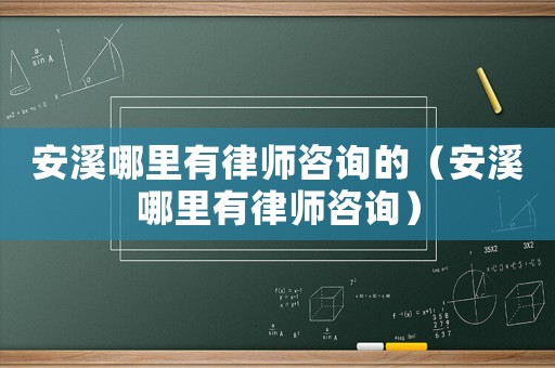 安溪哪里有律師咨詢的（安溪哪里有律師咨詢）