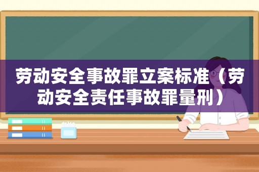 勞動安全事故罪立案標準（勞動安全責任事故罪量刑）