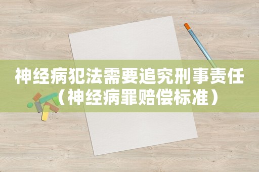 神經(jīng)病犯法需要追究刑事責(zé)任（神經(jīng)病罪賠償標(biāo)準(zhǔn)）