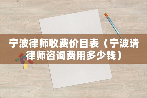 寧波律師收費價目表（寧波請律師咨詢費用多少錢）
