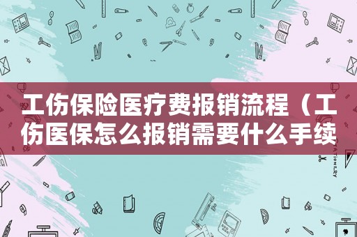 工傷保險醫(yī)療費(fèi)報銷流程（工傷醫(yī)保怎么報銷需要什么手續(xù)）