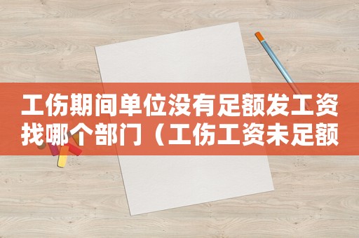工傷期間單位沒有足額發(fā)工資找哪個(gè)部門（工傷工資未足額發(fā)放）