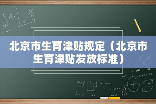 北京市生育津貼規(guī)定（北京市生育津貼發(fā)放標(biāo)準(zhǔn)）
