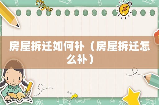 房屋拆遷如何補(bǔ)（房屋拆遷怎么補(bǔ)）