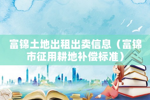 富錦土地出租出賣信息（富錦市征用耕地補(bǔ)償標(biāo)準(zhǔn)）