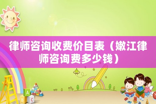 律師咨詢收費價目表（嫩江律師咨詢費多少錢）