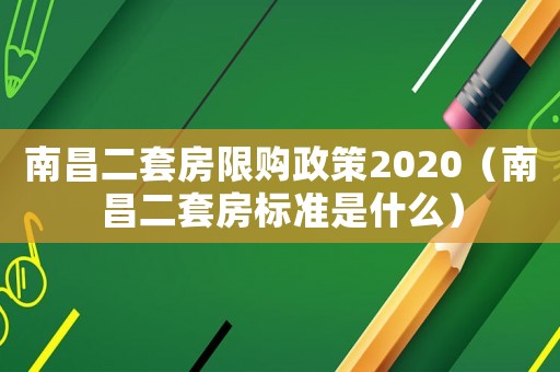 南昌二套房限購政策2020（南昌二套房標(biāo)準(zhǔn)是什么）