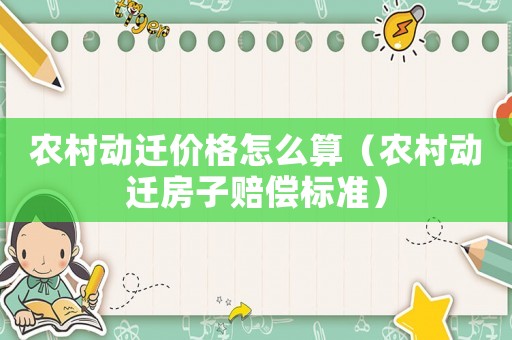 農(nóng)村動(dòng)遷價(jià)格怎么算（農(nóng)村動(dòng)遷房子賠償標(biāo)準(zhǔn)）