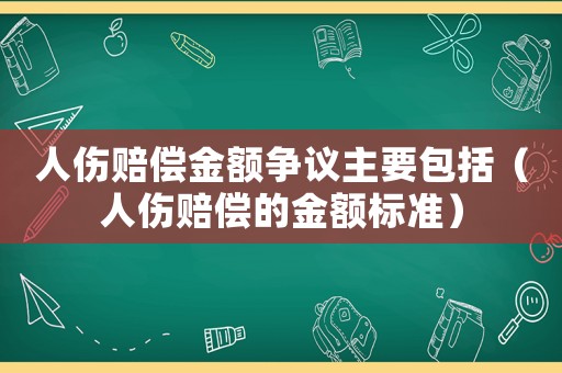 人傷賠償金額爭(zhēng)議主要包括（人傷賠償?shù)慕痤~標(biāo)準(zhǔn)）