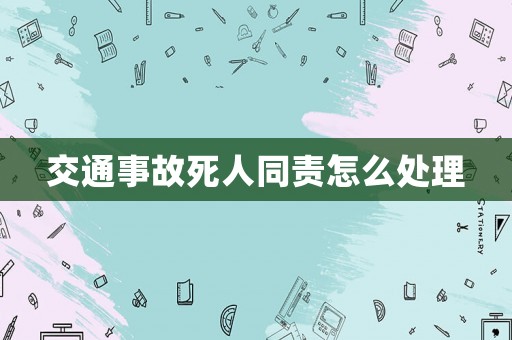 交通事故死人同責(zé)怎么處理