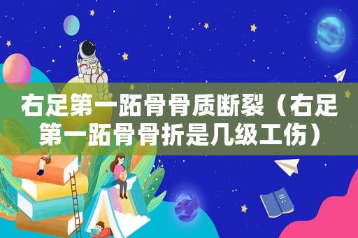 右足第一跖骨骨質(zhì)斷裂（右足第一跖骨骨折是幾級工傷）