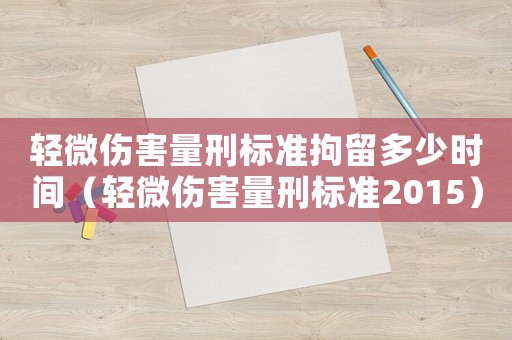 輕微傷害量刑標(biāo)準(zhǔn)拘留多少時(shí)間（輕微傷害量刑標(biāo)準(zhǔn)2015）