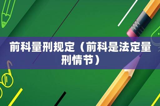 前科量刑規(guī)定（前科是法定量刑情節(jié)）