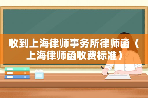 收到上海律師事務(wù)所律師函（上海律師函收費標(biāo)準(zhǔn)）