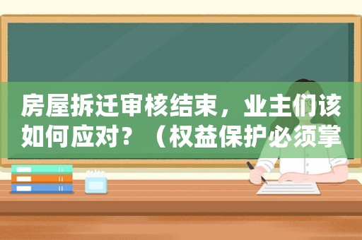 房屋拆遷審核結(jié)束，業(yè)主們?cè)撊绾螒?yīng)對(duì)？（權(quán)益保護(hù)必須掌握的要點(diǎn)）