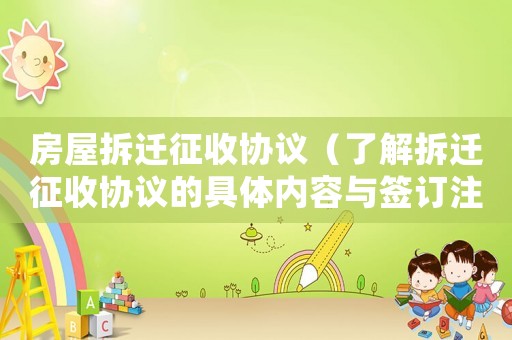 房屋拆遷征收協(xié)議（了解拆遷征收協(xié)議的具體內(nèi)容與簽訂注意事項(xiàng)）